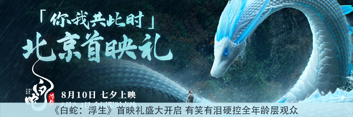 《白蛇：浮生》首映礼盛大开启 有笑有泪硬控全年龄层观众